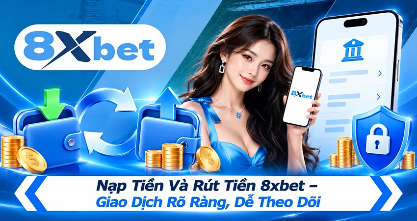 Nạp Tiền Và Rút Tiền 8xbet – Giao Dịch Rõ Ràng, Dễ Theo Dõi